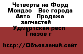 Четверти на Форд Мондэо - Все города Авто » Продажа запчастей   . Удмуртская респ.,Глазов г.